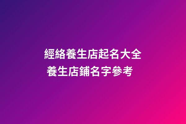 經絡養生店起名大全 養生店鋪名字參考-第1張-店鋪起名-玄機派